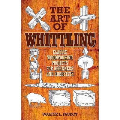 The Art of Whittling - by  Walter L Faurot (Paperback)