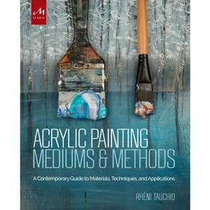 Acrylic Painting Mediums and Methods - by  Rheni Tauchid (Hardcover) - 1 of 1