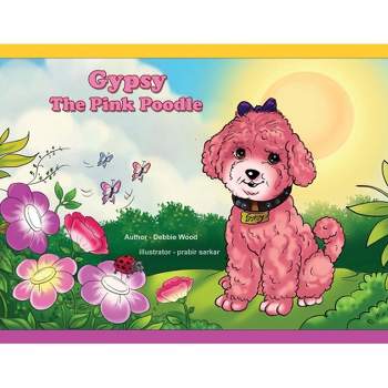 Gypsy The Pink Poodle - by  Debbie Wood (Paperback)