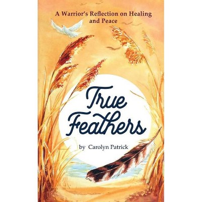 True Feathers - by  Carolyn Patrick (Paperback)