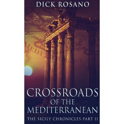 Crossroads Of The Mediterranean - (The Sicily Chronicles) by  Dick Rosano (Hardcover)