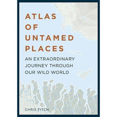 Atlas of Untamed Places - (Unexpected Atlases) by  Chris Fitch (Hardcover)