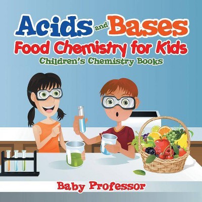 Acids and Bases - Food Chemistry for Kids Children's Chemistry Books - by  Baby Professor (Paperback)