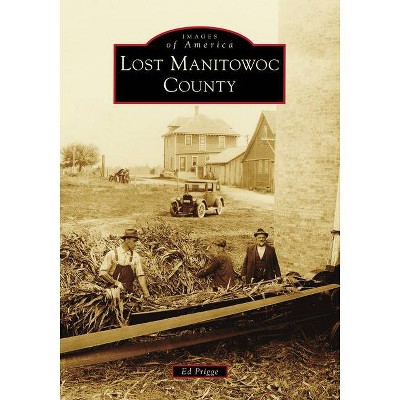 Lost Manitowoc County - (Images of America) by  Ed Prigge (Paperback)