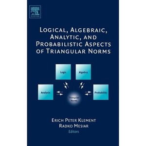 Logical, Algebraic, Analytic and Probabilistic Aspects of Triangular Norms - by  Erich Peter Klement & Radko Mesiar (Hardcover) - 1 of 1