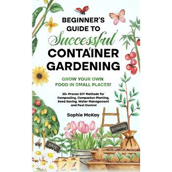 Beginner's Guide to Successful Container Gardening - by Sophie McKay