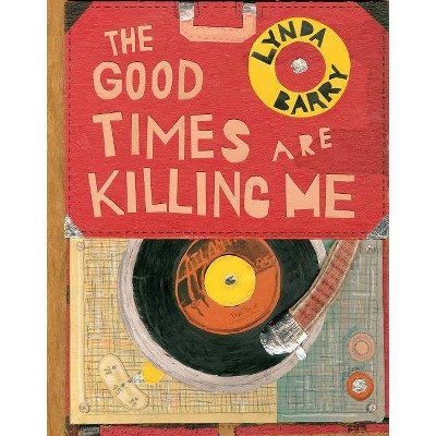 The Good Times Are Killing Me - by  Lynda Barry (Hardcover)