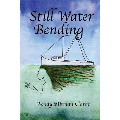 Still Water Bending - by  Wendy Mitman Clarke (Paperback)