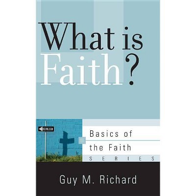 What Is Faith? - (Basics of the Faith) by  Guy M Richard (Paperback)