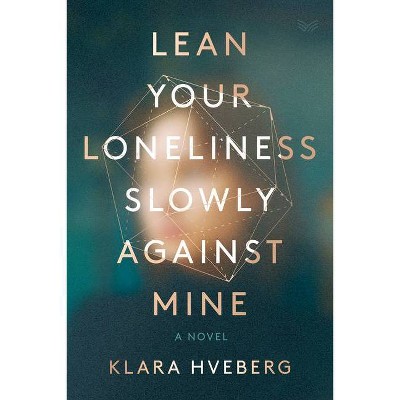 Lean Your Loneliness Slowly Against Mine - by  Klara Hveberg (Hardcover)