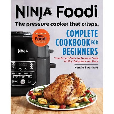  Ninja Foodi: The Pressure Cooker That Crisps: Complete Cookbook for Beginners - by Kenzie Swanhart (Paperback) 