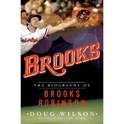 Brooks: The Biography of Brooks Robinson - by  Doug Wilson (Paperback)