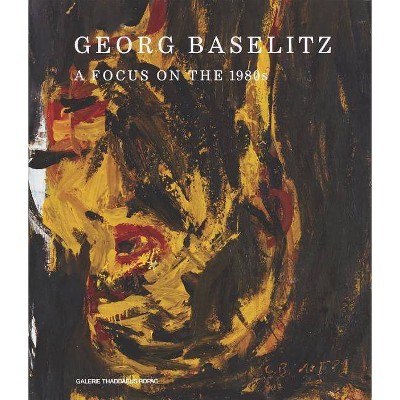 Georg Baselitz: A Focus on the 1980s - by  Oona Doyle & Kelsey Corbett (Hardcover)