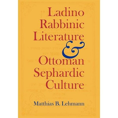 Ladino Rabbinic Literature and Ottoman Sephardic Culture - (Jewish Literature and Culture) by  Matthias B Lehmann (Hardcover)