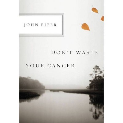 Don't Waste Your Cancer - by  John Piper (Paperback)