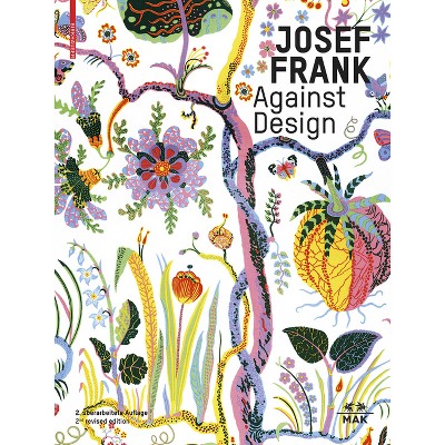 Josef Frank - Against Design - 2nd Edition by  Christoph Thun-Hohenstein & Hermann Czech & Sebastian Hackenschmidt (Hardcover)