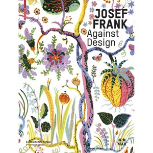 Josef Frank - Against Design - 2nd Edition by  Christoph Thun-Hohenstein & Hermann Czech & Sebastian Hackenschmidt (Hardcover) - 1 of 1