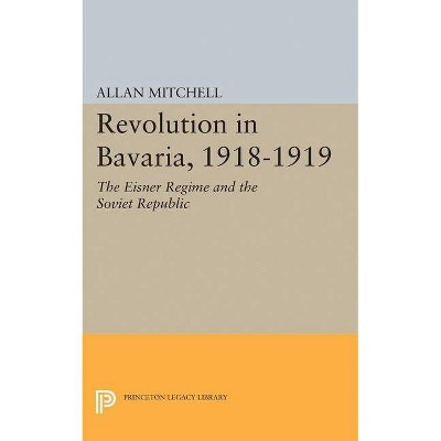 Revolution in Bavaria, 1918-1919 - (Princeton Legacy Library) by  Allan Mitchell (Paperback)