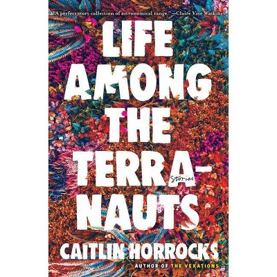 Life Among the Terranauts - by  Caitlin Horrocks (Hardcover)