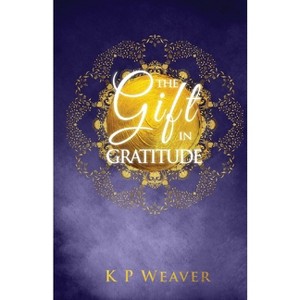 The Gift in Gratitude - (The Alchemy of Life Magic) by  K P Weaver (Paperback) - 1 of 1