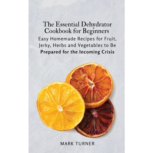 The Essential Dehydrator Cookbook for Beginners: Step by Step Guide to  Dehydrating Fruit, Meat, Vegetables and So Much More (Food Preservation