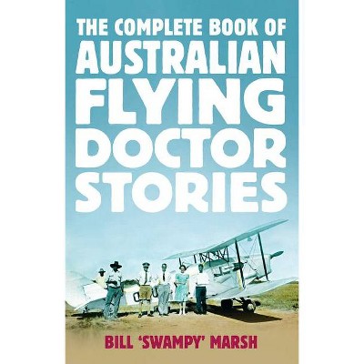 The Complete Book of Australian Flying Doctor Stories - by  Bill Marsh (Paperback)