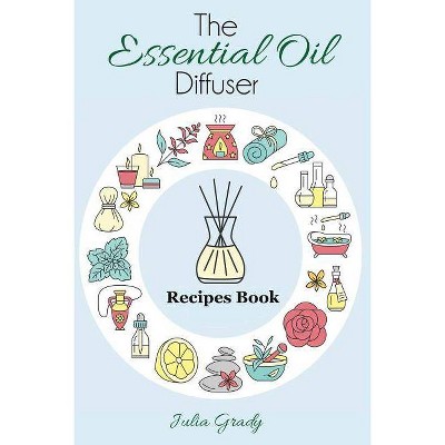 The Essential Oil Diffuser Recipes Book - (Essential Oil Reference) by  Julia Grady (Paperback)