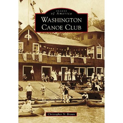 Washington Canoe Club - (Images of America) by  Christopher N Brown (Paperback)