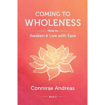 Coming to Wholeness - (The Wholeness Work) by  Connirae Andreas (Paperback)