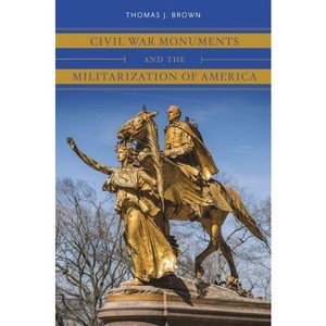 Civil War Monuments and the Militarization of America - (Civil War America) by  Thomas J Brown (Paperback) - 1 of 1