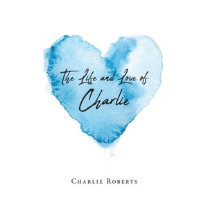 The Life and Love of Charlie - by  Charlie Roberts (Paperback) - 1 of 1