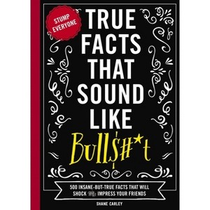 True Facts That Sound Like Bull$#*t - (Mind-Blowing True Facts) by Shane Carley - 1 of 1