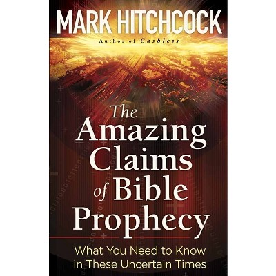 The Amazing Claims of Bible Prophecy - by  Mark Hitchcock (Paperback)