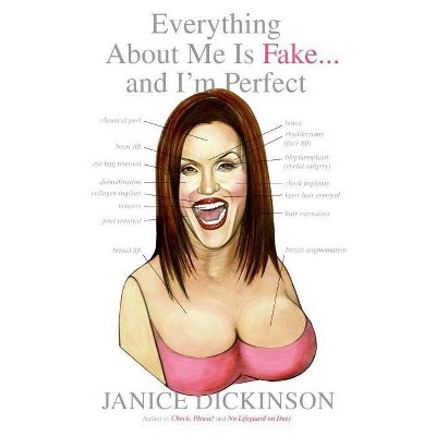 Everything about Me Is Fake . . . and I'm Perfect - by  Janice Dickinson (Paperback)