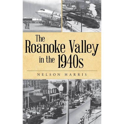 The Roanoke Valley in the 1940s - by  Nelson Harris (Hardcover)