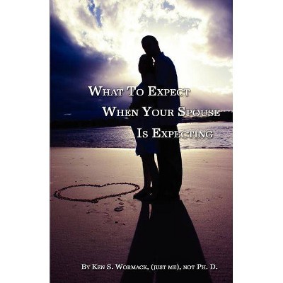 What to Expect When Your Spouse Is Expecting - by  Ken S Wormack (Paperback)