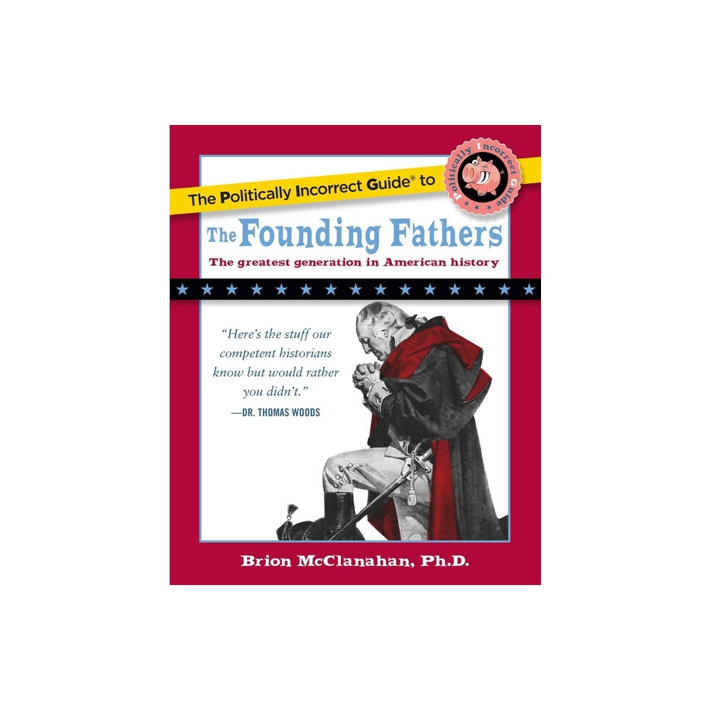 The Politically Incorrect Guide to the Founding Fathers - by Brion McClanahan (Paperback)