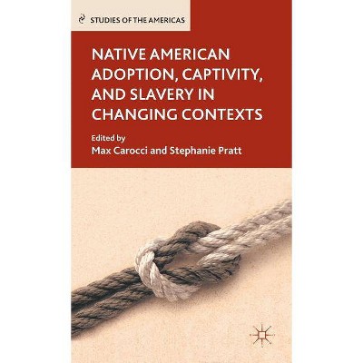 Native American Adoption, Captivity, and Slavery in Changing Contexts - (Studies of the Americas (Hardcover)) by  M Carocci & S Pratt (Hardcover)