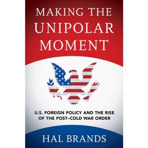 Making the Unipolar Moment - by  Hal Brands (Hardcover) - 1 of 1