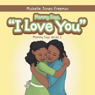 Mommy Says, I Love You - by  Michelle Jones-Freeman (Paperback)