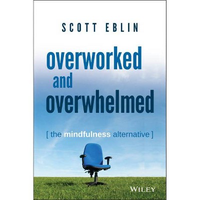 Overworked and Overwhelmed - by  Scott Eblin (Hardcover)