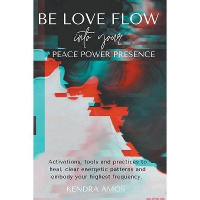 Be Love Flow into Your Peace Power Presence - by  Kendra Amos (Paperback)