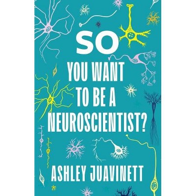 So You Want to Be a Neuroscientist? - by  Ashley Juavinett (Paperback)