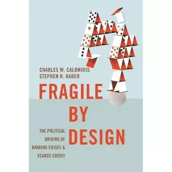 Fragile by Design - (Princeton Economic History of the Western World) by Charles W Calomiris & Stephen H Haber