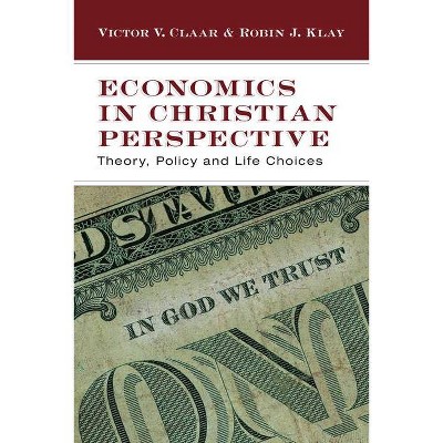 Economics in Christian Perspective - by  Victor V Claar & Robin J Klay (Paperback)