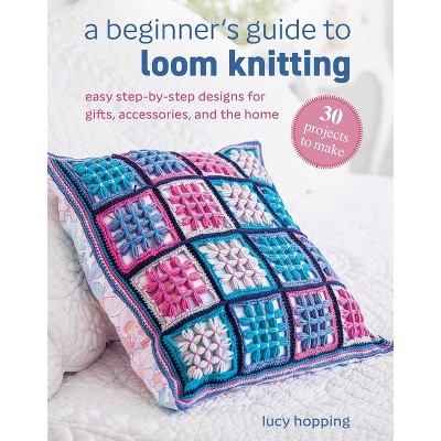 A Beginner's Guide to Loom Knitting - by  Lucy Hopping (Paperback)