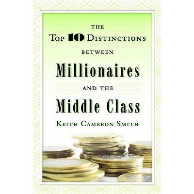 The Top 10 Distinctions Between Millionaires and the Middle Class - by  Keith Cameron Smith (Hardcover)