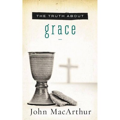 The Truth about Grace - by  John F MacArthur (Paperback)