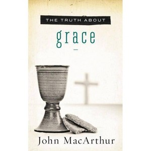 The Truth about Grace - by  John F MacArthur (Paperback) - 1 of 1