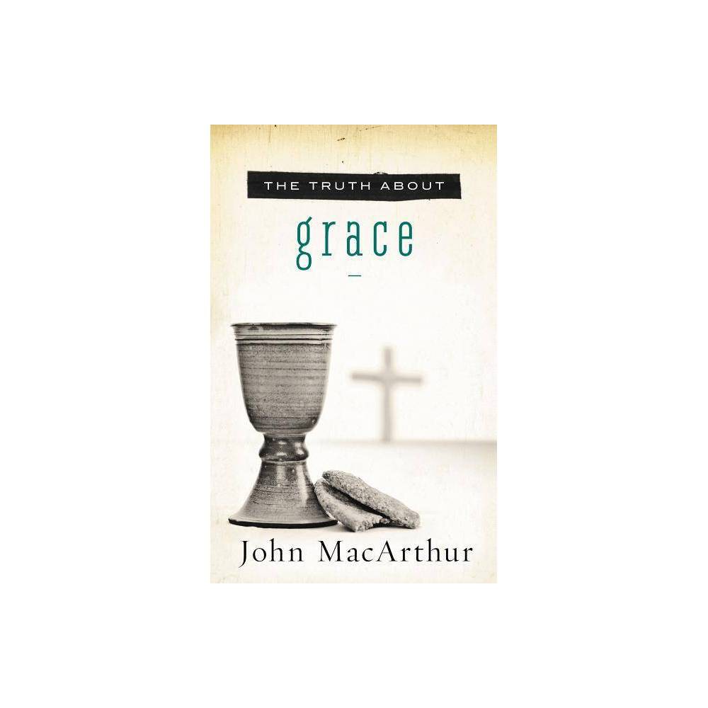 The Truth about Grace - by John F MacArthur (Paperback)